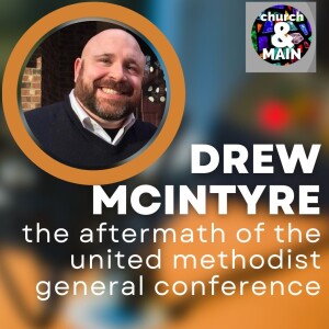 The Aftermath of the United Methodist General Conference with Drew McIntyre | Episode 187