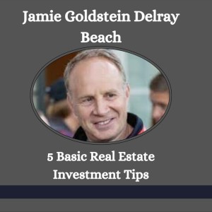 Jamie Goldstein Delray Beach- 5 Basic Real Estate Investment Tips