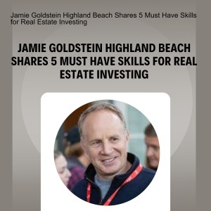 Jamie Goldstein Highland Beach Shares 5 Must Have Skills for Real Estate Investing