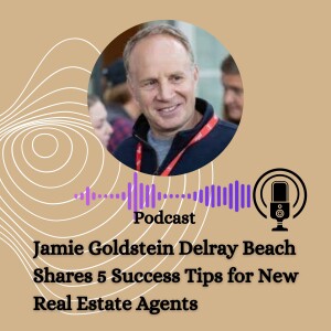 Jamie Goldstein Delray Beach Shares 5 Success Tips for New Real Estate Agents