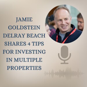 Jamie Goldstein Delray Beach Shares 4 Tips for Investing In Multiple Properties