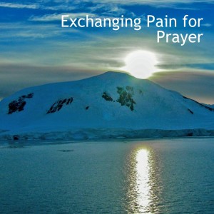 Exchanging Pain for Prayer
