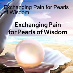 Exchanging Pain for Pearls of Wisdom