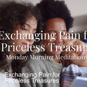 Exchanging Pain for Priceless Treasures