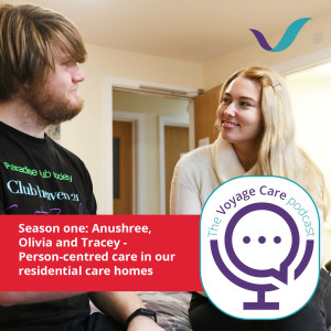 Voyage Care Podcast S1E6: Anushree, Olivia and Tracey – Person-centred care in our residential care homes