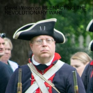 David Wilson on REENACTING THE REVOLUTIONARY WAR!