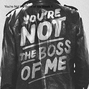 You’re Not the Boss of me Week 2