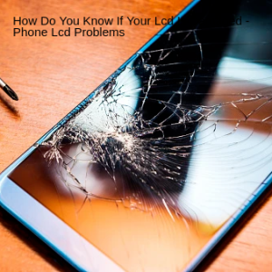 How Do You Know If Your Lcd Is Damaged - Phone Lcd Problems