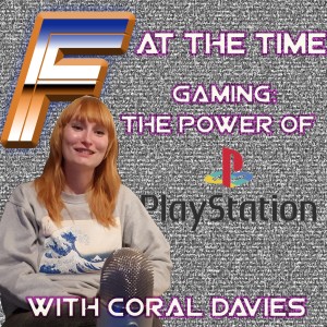 F at the Time: Gaming - The Power of Playstation with Coral Davies