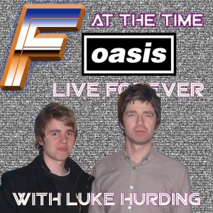 F at the Time: Oasis Live Forever with Luke Hurding