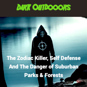 The Zodiac Killer, Self Defense & The Dangers of America's Parks & Suburban Forests