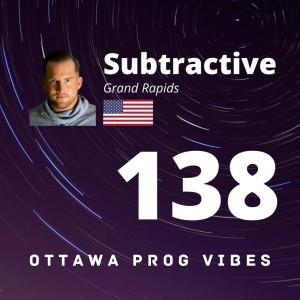 Ottawa Prog Vibes 138 - Subtractive (Grand Rapids, USA)
