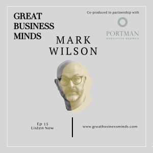 Ep. 15 - ’If we think just with what we know, we are not thinking much at all,’ says Mark Wilson - Great Business Minds