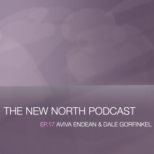 The New North Podcast Ep.17 Aviva Endean and Dale Gorfinkel