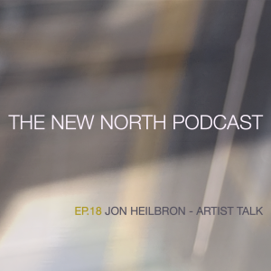 The New North Podcast Ep.18 Jon Heilbron Artist Talk