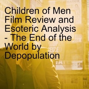 Children of Men Film Review and Esoteric Analysis - The End of the World by Depopulation