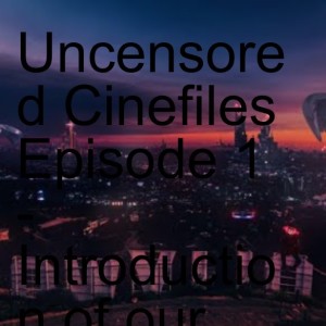 Uncensored Cinefiles Episode 1 - Introduction of our Film Discussion Podcast