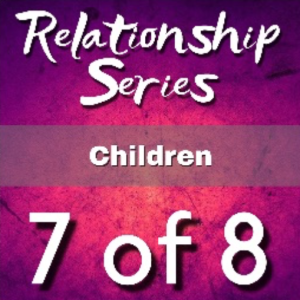 Episode 11 - ‘Relationship Series‘ Part 7 of 8 - Children