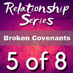 Episode 9 - ‘Relationship Series‘ Part  5 of 8 - Broken Covenants