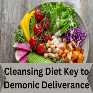 A cleansing diet key to Demonic deliverance