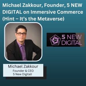 Michael Zakkour, Founder, 5 NEW DIGITAL on Immersive Commerce  (Hint – It’s the Metaverse)