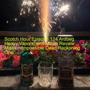 Scotch Hour Episode 124 Ardbeg Heavy Vapors, and Movie Review Mission Impossible Dead Reckoning One