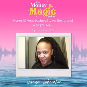 Episode 53: Money (& your business) takes the form of who you are…