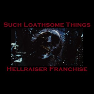 Such Loathsome Things: The Hellraiser Franchise
