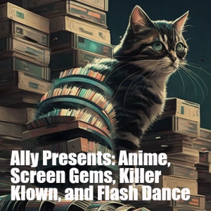 Ally Presents a Semi-Mega Pod with Anime, Screen Gems, Killer Klowns, and Flashdance