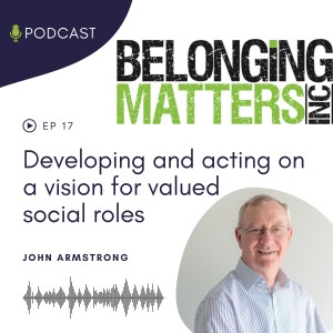 Series 1: Ep 17) On Becoming: Developing And Acting On A Vision For Valued Social Roles - John Armstrong