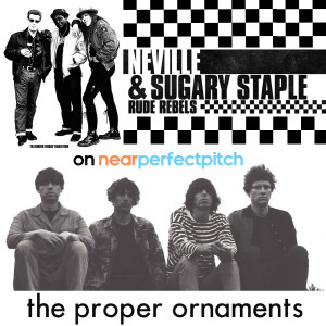 Near Perfect Pitch - Episode 123 (April 21st. 2019) ‘Neville & Sugary Staple + The Proper Ornaments’