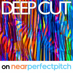 Near Perfect Pitch - Episode 117 (March 4th. 2019) ‘Deep Cut’