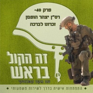 40. לזכרו של רס"ן יצהר הופמן- "להיות הכי טוב הכי פשוט והכי שמח"- שיחה מעוררת השראה על האדם שהיה. עם עינב הופמן אחותו והקצין מ', לוחם פקוד וחבר של יצהר