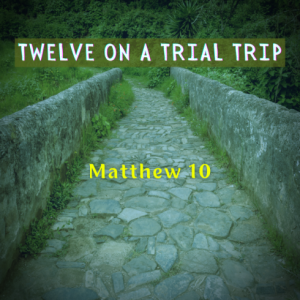 Matthew 10 - Twelve On A Trial Trip - 02