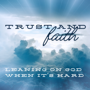 Trust and Faith: Leaning on God When It's Hard