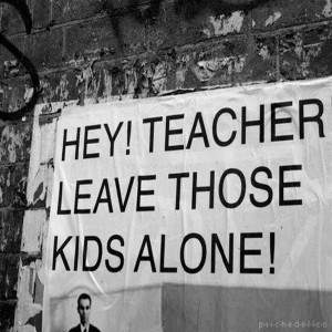 Hey teachers, leave those kids alone!