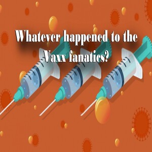 Whatever happened to Vaxx fanatics?