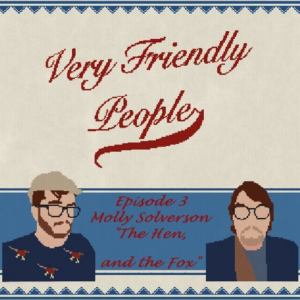 Very Friendly People: Episode 3- Molly Solverson "The Hen and the Fox"
