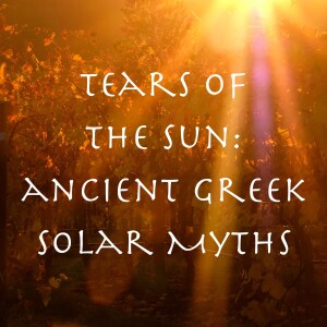 Tears of the Sun: Helios, the Heliades, and Other Ancient Greek Solar Myths