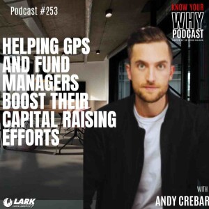 Helping GPs and Fund Managers boost their capital raising efforts with Andy Crebar | Know your Why #253