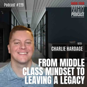 From Middle Class Mindset to Leaving a Legacy with Charlie Hardage | Know your why #229