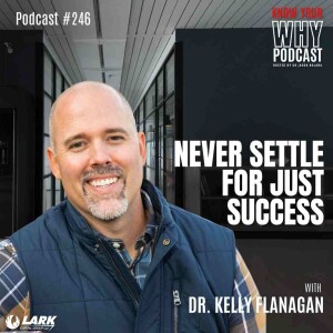 Never Settle for Just Success with Dr.Kelly Flanagan | Know your why #246