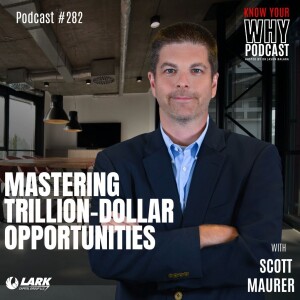 Mastering Trillion-Dollar Opportunities with Scott Maurer | Know your why #282