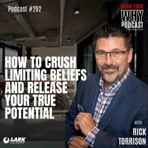 How to Crush limiting beliefs and release your true potential with Rick Torrison | Know your why #292