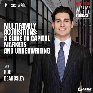 MF Acquisitions: A Guide to Capital Markets and Underwriting with Rob Beardsley | Know your why #264