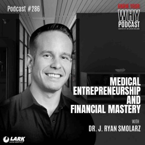 Medical Entrepreneurship and Financial Mastery with Dr. J. Ryan Smolarz | Know your why #286