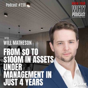 From $0 to $100M in assets under management in just 4 years with Will Matheson | Know your Why #239