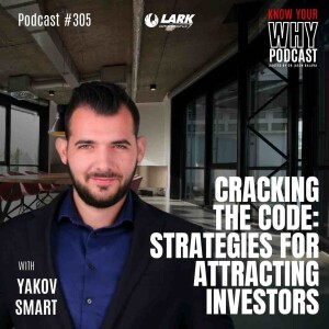 Cracking the Code: Strategies for Attracting Investors with Yakov Smart | Know your why #305