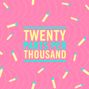 #91 | Twenty Parts Per Thousand