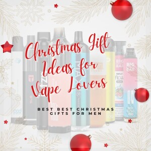 Christmas Gift Ideas for Vape Lovers - Best Christmas Gifts for Men